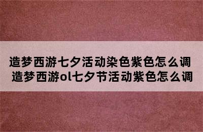 造梦西游七夕活动染色紫色怎么调 造梦西游ol七夕节活动紫色怎么调